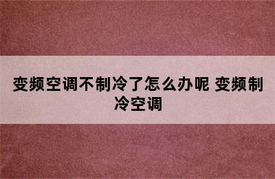 变频空调不制冷了怎么办呢 变频制冷空调